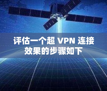 评估一个超 VPN 连接效果的步骤如下