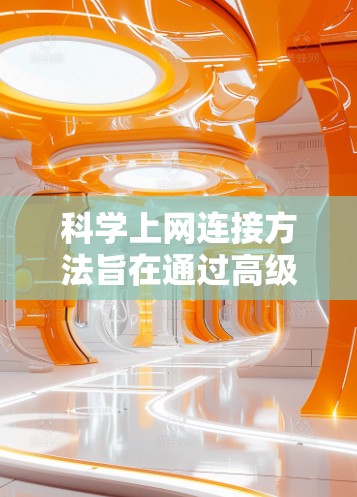 <strong>科学上网</strong>连接方法旨在通过高级加密技术和多因素认证等措施，确保用户数据的安全性和网络环境的可信度。以下是该方法的详细步骤