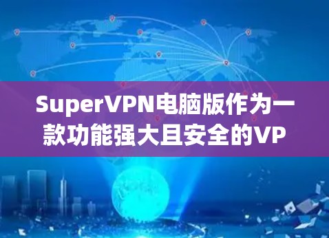 SuperVPN电脑版作为一款功能强大且安全的VPN工具，它在Windows系统中提供了全面的配置和使用体验。以下是关于SuperVPN在Windows环境下的详细信息