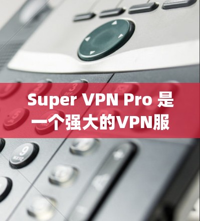Super VPN Pro 是一个强大的VPN服务，提供多种服务器选择，包括 SNS 和 PNS 类型。以下是对 Super VPN Pro服务器的选择和线路介绍的系统总结
