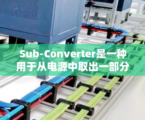 Sub-Converter是一种用于从电源中取出一部分电压的电源管理设备,广泛应用于实验室、工业和测试环境中。以下是其使用方法的详细步骤 Sub-Converter是一种用于从电源中取出一部分电压的电源管理设备,广泛应用于实验室、工业和测试环境中。以下是其使用方法的详细步骤