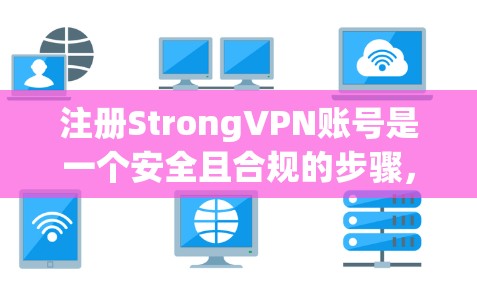 注册StrongVPN账号是一个安全且合规的步骤,以下是详细的指南 注册StrongVPN账号是一个安全且合规的步骤,以下是详细的指南