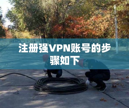 注册强VPN账号的步骤如下