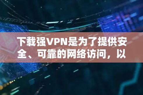 下载强VPN是为了提供安全、可靠的网络访问,以满足特定的需求或场景。以下是一些常用的强VPN推荐 下载强VPN是为了提供安全、可靠的网络访问,以满足特定的需求或场景。以下是一些常用的强VPN推荐