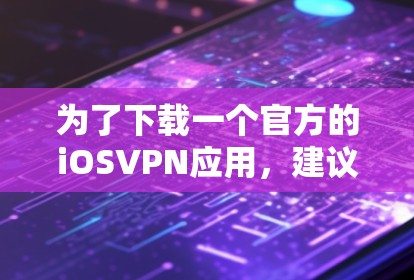 为了下载一个官方的iOSVPN应用,建议按照以下步骤操作 为了下载一个官方的iOSVPN应用,建议按照以下步骤操作