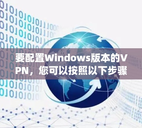 要配置Windows版本的VPN，您可以按照以下步骤操作。假设您已经安装了VPN软件（如OpenVPN、VPNManager等）并准备使用它，您可以通过以下步骤配置