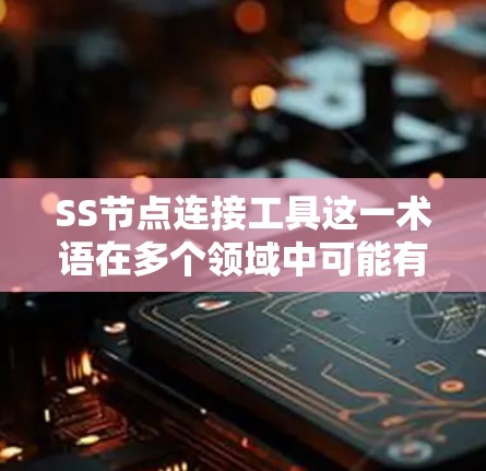 SS节点连接工具这一术语在多个领域中可能有不同的解释,但综合分析,可以认为它可能指的是用于连接节点或服务器的工具。具体来说,它可能在以下几种情况下适用 SS节点连接工具这一术语在多个领域中可能有不同的解释,但综合分析,可以认为它可能指的是用于连接节点或服务器的工具。具体来说,它可能在以下几种情况下适用