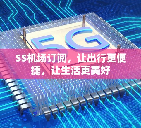 SS<strong>机场</strong>订阅，让出行更便捷，让生活更美好