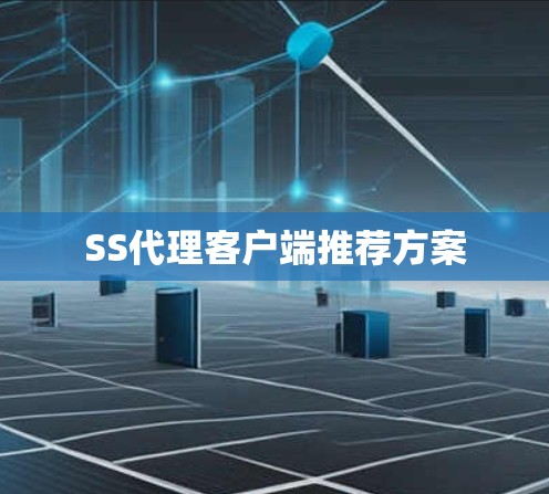 SS代理客户端推荐方案 SS代理客户端推荐方案