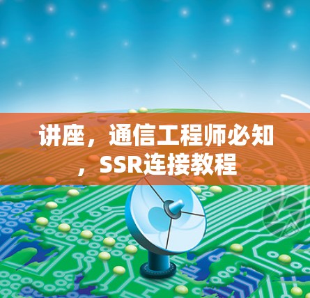 讲座，通信工程师必知，SSR连接教程