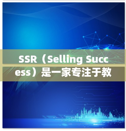 SSR（Selling Success）是一家专注于教育科技和商业培训的平台，提供丰富的课程、活动和社区资源。以下是SSR官网的主要信息