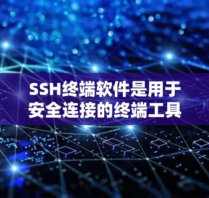 SSH终端软件是用于安全连接的终端工具，支持通过终端连接到远程服务器或设备。以下是使用SSH终端软件的步骤和建议