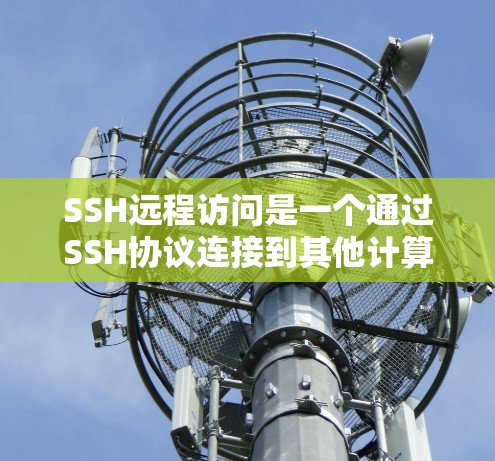 SSH远程访问是一个通过SSH协议连接到其他计算机的操作,通常用于登录服务器、上传文件或其他网络操作。以下是详细的步骤指南 SSH远程访问是一个通过SSH协议连接到其他计算机的操作,通常用于登录服务器、上传文件或其他网络操作。以下是详细的步骤指南