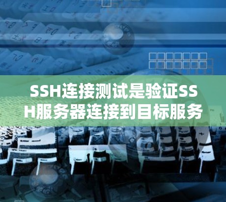 SSH连接测试是验证SSH服务器连接到目标服务器是否正常的一种方法。以下是详细的步骤和建议