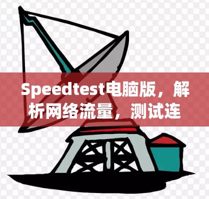 Speedtest电脑版，解析网络流量，测试连接性能
