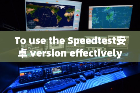 To use the Speedtest安卓 version effectively,follow these organized steps: To use the Speedtest安卓 version effectively,follow these organized steps: