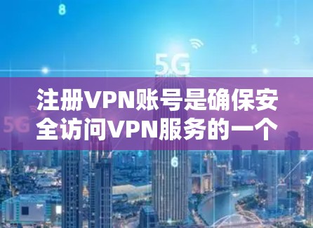注册VPN账号是确保安全访问VPN服务的一个关键步骤。以下是一个清晰的指南，帮助您顺利完成注册和登录