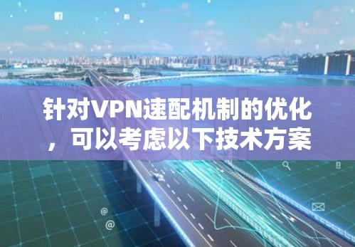 针对VPN速配机制的优化,可以考虑以下技术方案,以提升网络连接的高效性和安全性 针对VPN速配机制的优化,可以考虑以下技术方案,以提升网络连接的高效性和安全性
