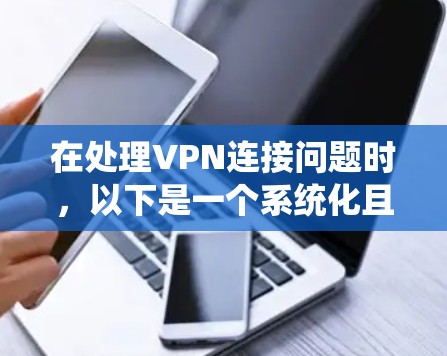 在处理VPN连接问题时，以下是一个系统化且详细的方法步骤，旨在快速解决问题