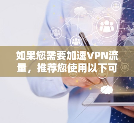 如果您需要加速VPN流量，推荐您使用以下可靠的高速VPN加速器