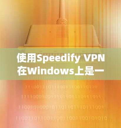 使用Speedify VPN在Windows上是一个安全的网络连接方法，以下是详细的步骤指南
