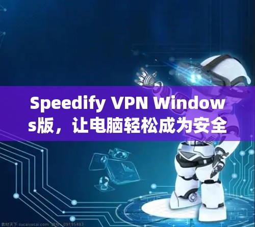 Speedify VPN Windows版,让电脑轻松成为安全的访问工具 Speedify VPN Windows版,让电脑轻松成为安全的访问工具