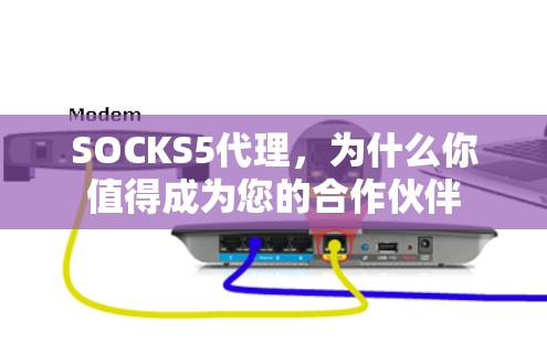 SOCKS5代理，为什么你值得成为您的合作伙伴