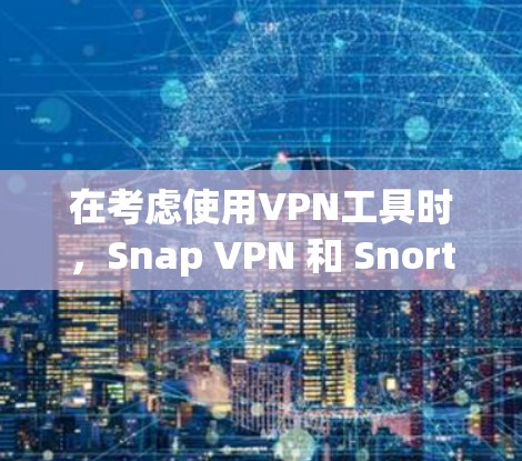 在考虑使用VPN工具时,Snap VPN 和 Snort 等软件都是不错的选择,但需要根据你的设备类型和需求来选择。以下是一步步的建议 在考虑使用VPN工具时,Snap VPN 和 Snort 等软件都是不错的选择,但需要根据你的设备类型和需求来选择。以下是一步步的建议
