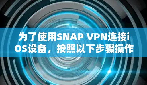 为了使用SNAP VPN连接iOS设备，按照以下步骤操作