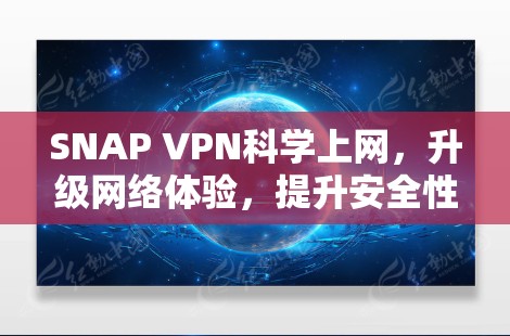SNAP VPN<strong>科学上网</strong>，升级网络体验，提升安全性