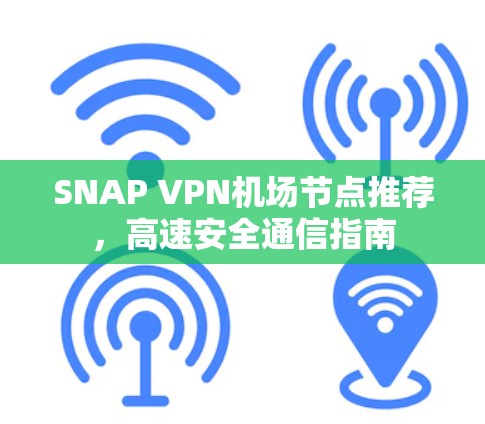 SNAP VPN<strong>机场</strong>节点推荐，高速安全通信指南