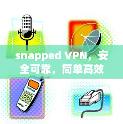 snapped VPN，安全可靠，简单高效
