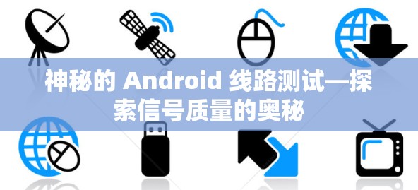 神秘的 Android 线路测试—探索信号质量的奥秘