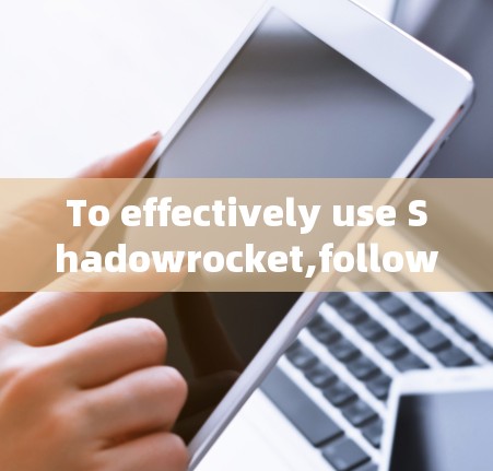 To effectively use Shadowrocket,follow these organized steps: To effectively use Shadowrocket,follow these organized steps: