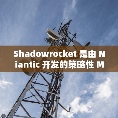 Shadowrocket 是由 Niantic 开发的策略性 MMORPG 游戏,用户可能对规则编辑过程感到困惑。以下是对规则编辑的详细说明 Shadowrocket 是由 Niantic 开发的策略性 MMORPG 游戏,用户可能对规则编辑过程感到困惑。以下是对规则编辑的详细说明