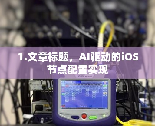1.文章标题，AI驱动的iOS节点配置实现