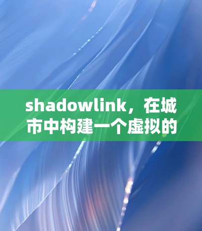 shadowlink，在城市中构建一个虚拟的网络