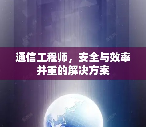 通信工程师,安全与效率并重的解决方案 通信工程师,安全与效率并重的解决方案