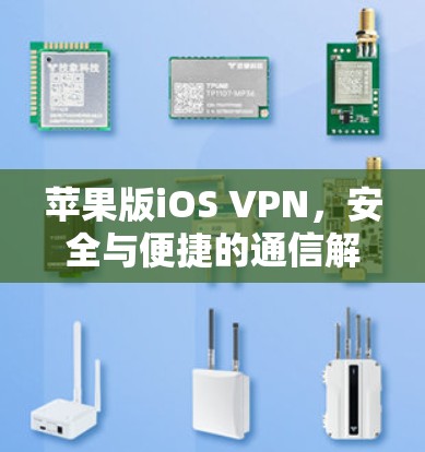 苹果版iOS VPN，安全与便捷的通信解决方案