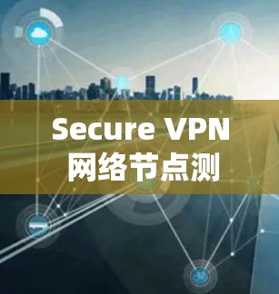 Secure VPN 网络节点测试 Secure VPN 网络节点测试