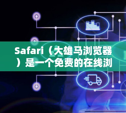 Safari（大雄马浏览器）是一个免费的在线浏览器，主要适用于在线游戏、视频会议、文件传输等需求。如果你在使用Safari时遇到了问题，或者想要优化网络连接的体验，以下是一些相关操作和工具建议