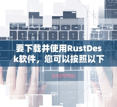 要下载并使用RustDesk软件,您可以按照以下步骤操作 要下载并使用RustDesk软件,您可以按照以下步骤操作