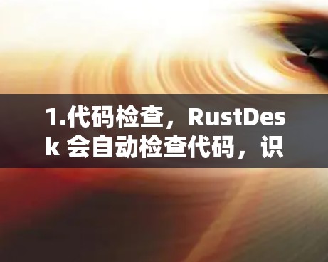 1.代码检查,RustDesk 会自动检查代码,识别语法错误、逻辑错误以及未完成的功能 1.代码检查,RustDesk 会自动检查代码,识别语法错误、逻辑错误以及未完成的功能