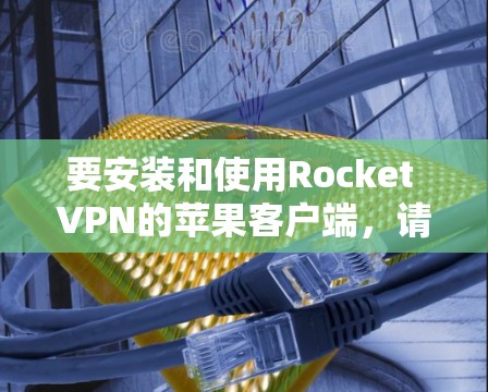 要安装和使用Rocket VPN的苹果客户端,请按照以下步骤操作 要安装和使用Rocket VPN的苹果客户端,请按照以下步骤操作