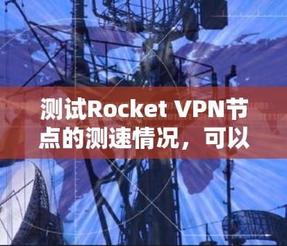 测试Rocket VPN节点的测速情况,可以按照以下步骤进行 测试Rocket VPN节点的测速情况,可以按照以下步骤进行