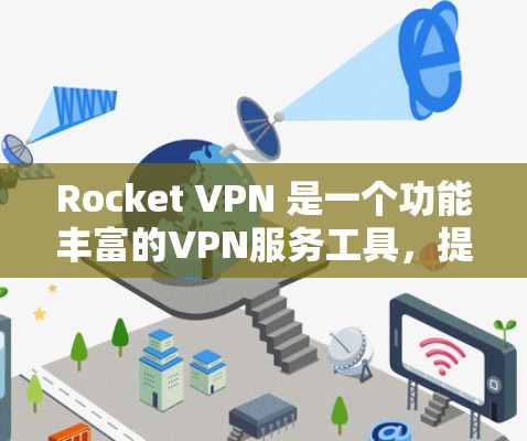 Rocket VPN 是一个功能丰富的VPN服务工具，提供了多种功能选项，适合不同用户的需求。以下是它的主要功能