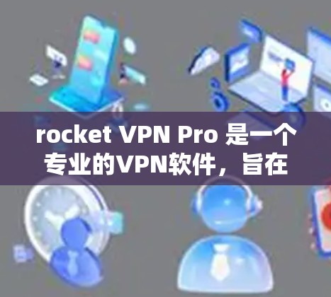 rocket VPN Pro 是一个专业的VPN软件,旨在提供强大的网络加密和访问控制。以下是一个详细的步骤指南,帮助你顺利使用 rocket VPN Pro rocket VPN Pro 是一个专业的VPN软件,旨在提供强大的网络加密和访问控制。以下是一个详细的步骤指南,帮助你顺利使用 rocket VPN Pro
