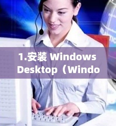 1.安装 Windows Desktop(Windows 7/8/1) 1.安装 Windows Desktop(Windows 7/8/1)