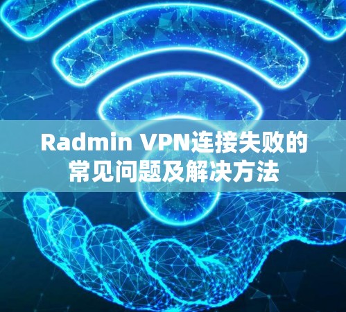 Radmin VPN连接失败的常见问题及解决方法 Radmin VPN连接失败的常见问题及解决方法