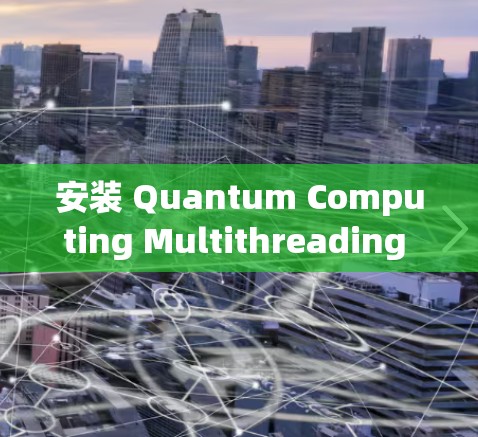 安装 Quantum Computing Multithreading X 的具体步骤取决于你使用的 Anaconda 或 PyPI。以下是一些通用的安装步骤
